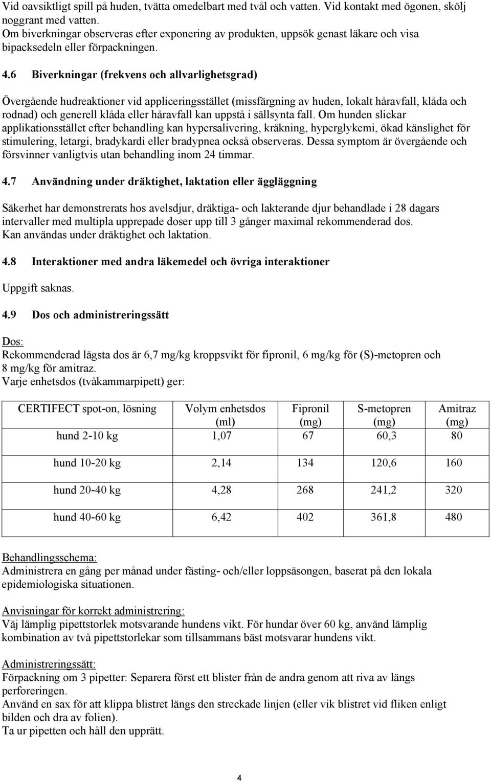 6 Biverkningar (frekvens och allvarlighetsgrad) Övergående hudreaktioner vid appliceringsstället (missfärgning av huden, lokalt håravfall, klåda och rodnad) och generell klåda eller håravfall kan