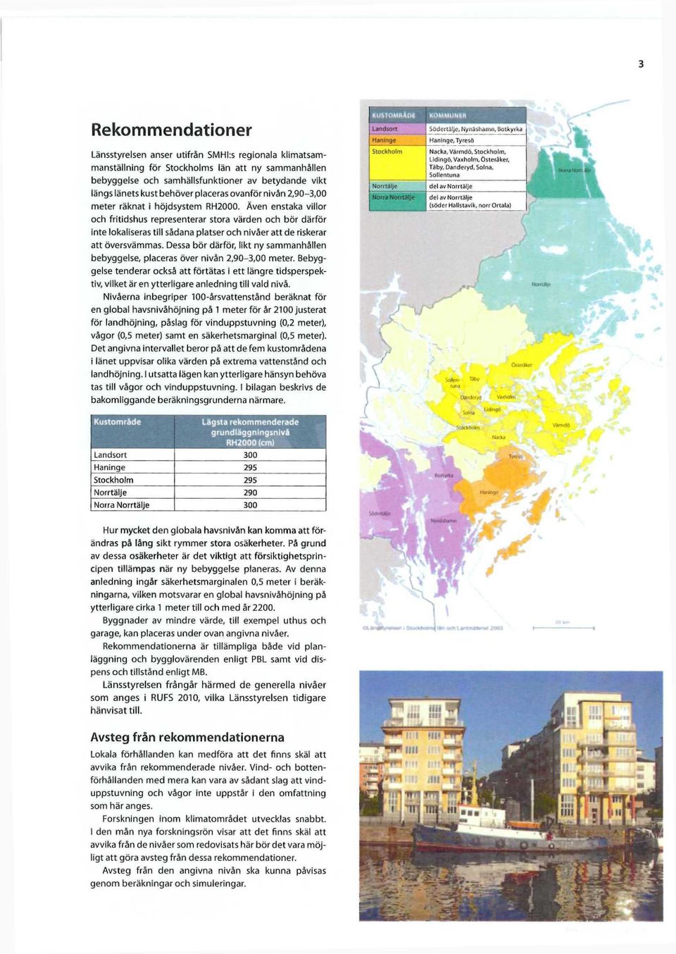 Även enstaka villor och fritidshus representerar stora värden och bör därför inte lokaliseras till sådana platser och nivåer att de riskerar att översvämmas.