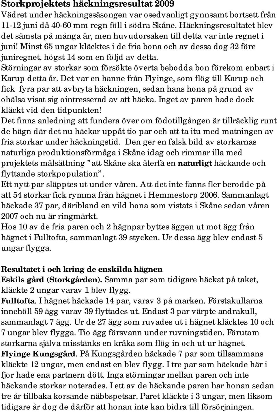 Minst 65 ungar kläcktes i de fria bona och av dessa dog 32 före juniregnet, högst 14 som en följd av detta. Störningar av storkar som försökte överta bebodda bon förekom enbart i Karup detta år.