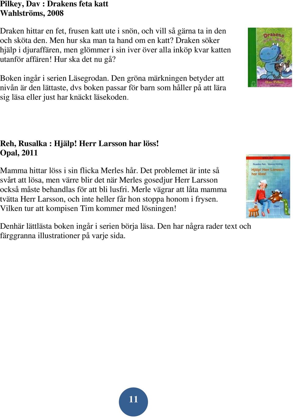 Den gröna märkningen betyder att nivån är den lättaste, dvs boken passar för barn som håller på att lära sig läsa eller just har knäckt läsekoden. Reh, Rusalka : Hjälp! Herr Larsson har löss!