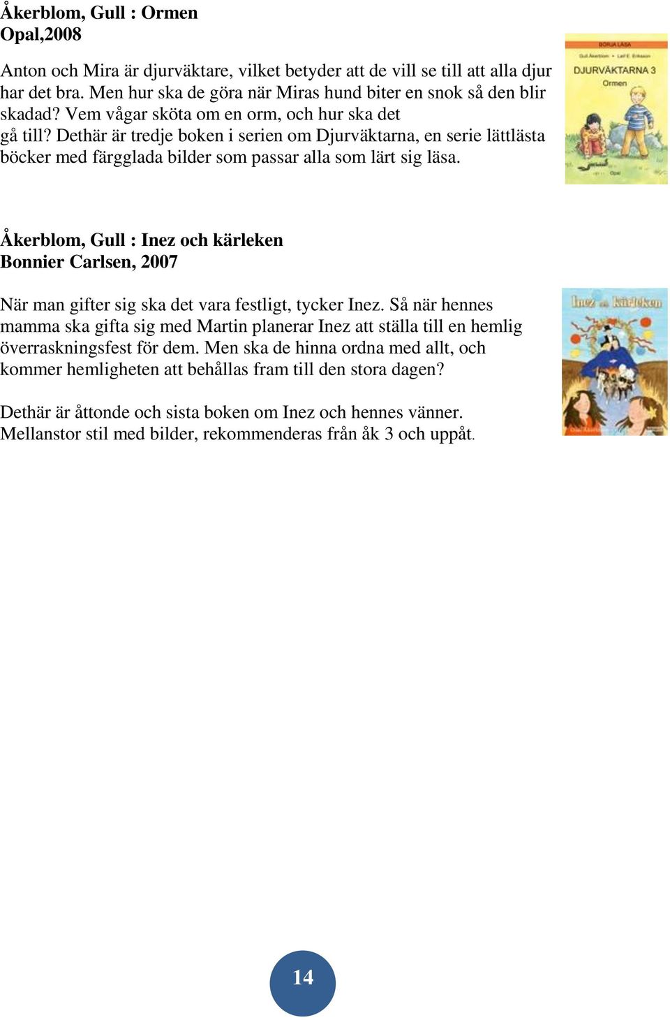 Åkerblom, Gull : Inez och kärleken Bonnier Carlsen, 2007 När man gifter sig ska det vara festligt, tycker Inez.