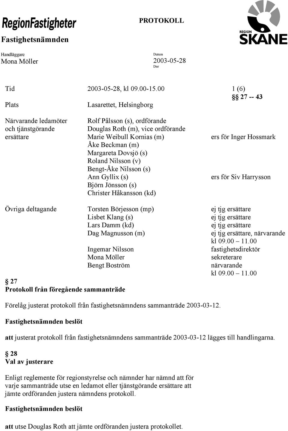 Hossmark Åke Beckman (m) Margareta Dovsjö (s) Roland Nilsson (v) Bengt-Åke Nilsson (s) Ann Gyllix (s) ers för Siv Harrysson Björn Jönsson (s) Christer Håkansson (kd) Övriga deltagande Torsten