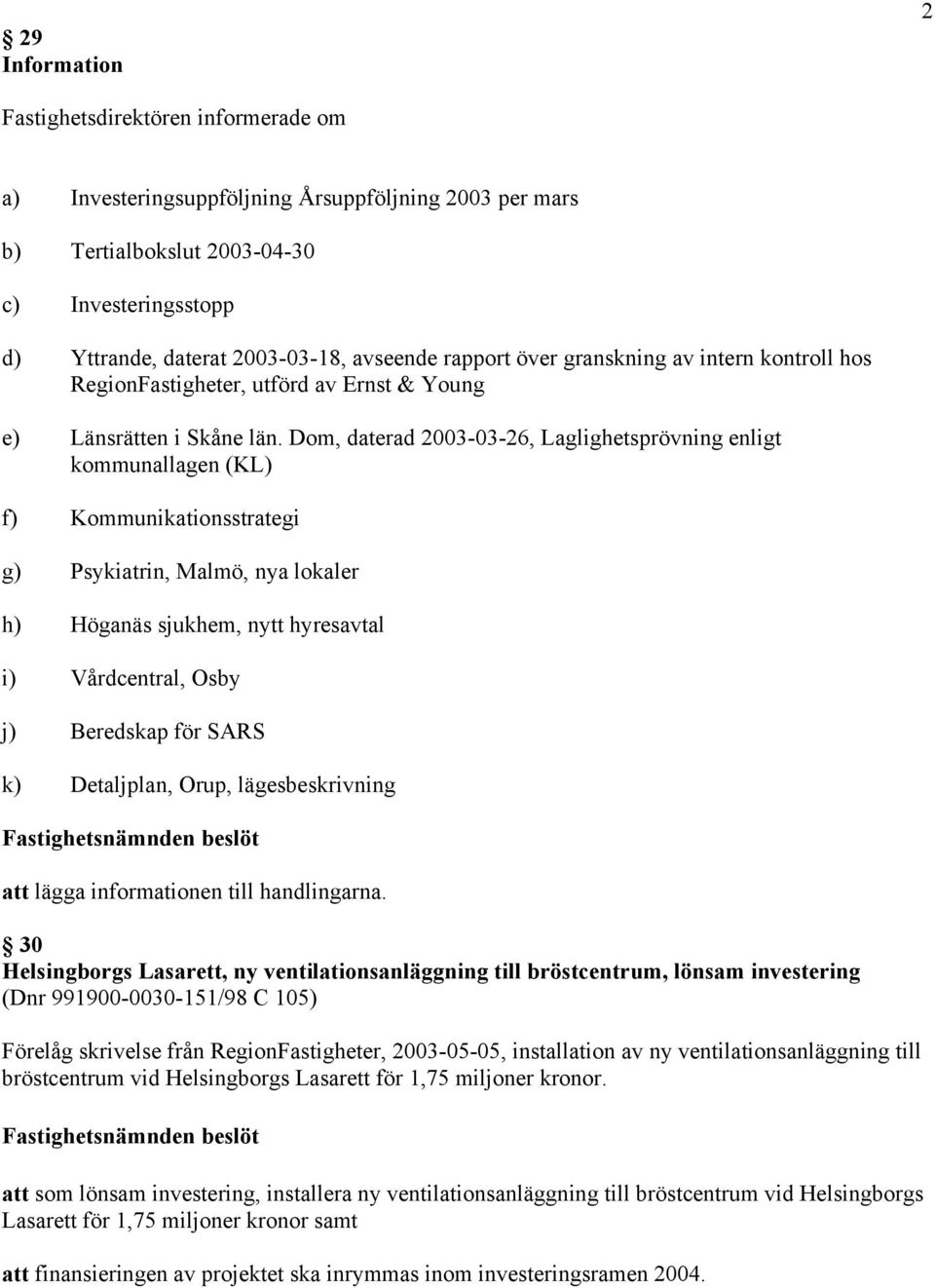 Dom, daterad 2003-03-26, Laglighetsprövning enligt kommunallagen (KL) f) Kommunikationsstrategi g) Psykiatrin, Malmö, nya lokaler h) Höganäs sjukhem, nytt hyresavtal i) Vårdcentral, Osby j) Beredskap