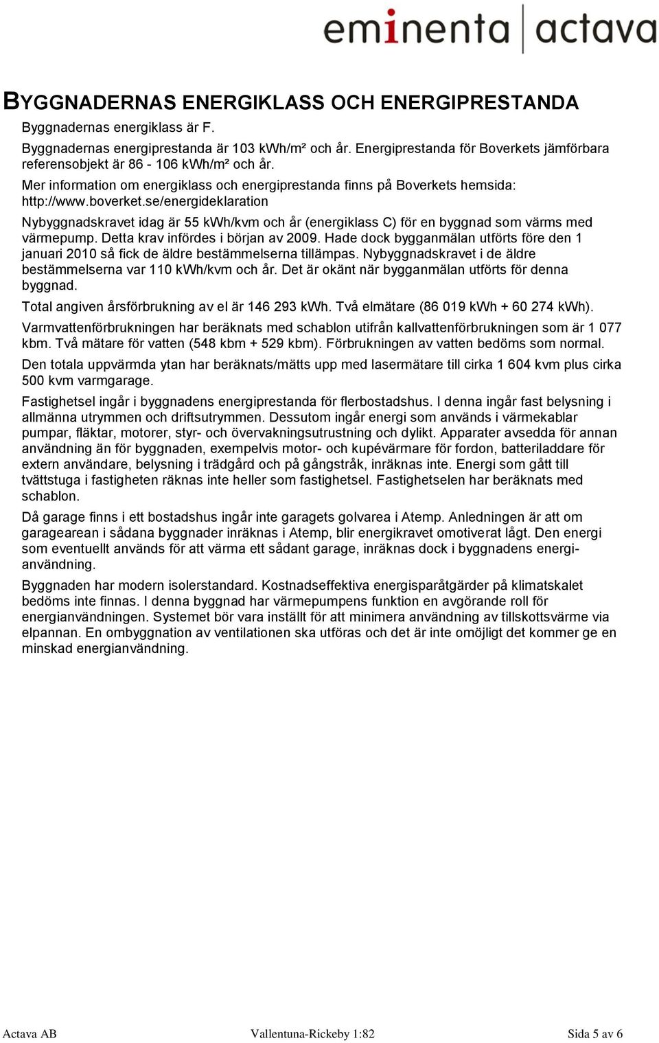 se/energideklaration Nybyggnadskravet idag är 55 kwh/kvm och år (energiklass C) för en byggnad som värms med värmepump. Detta krav infördes i början av 2009.