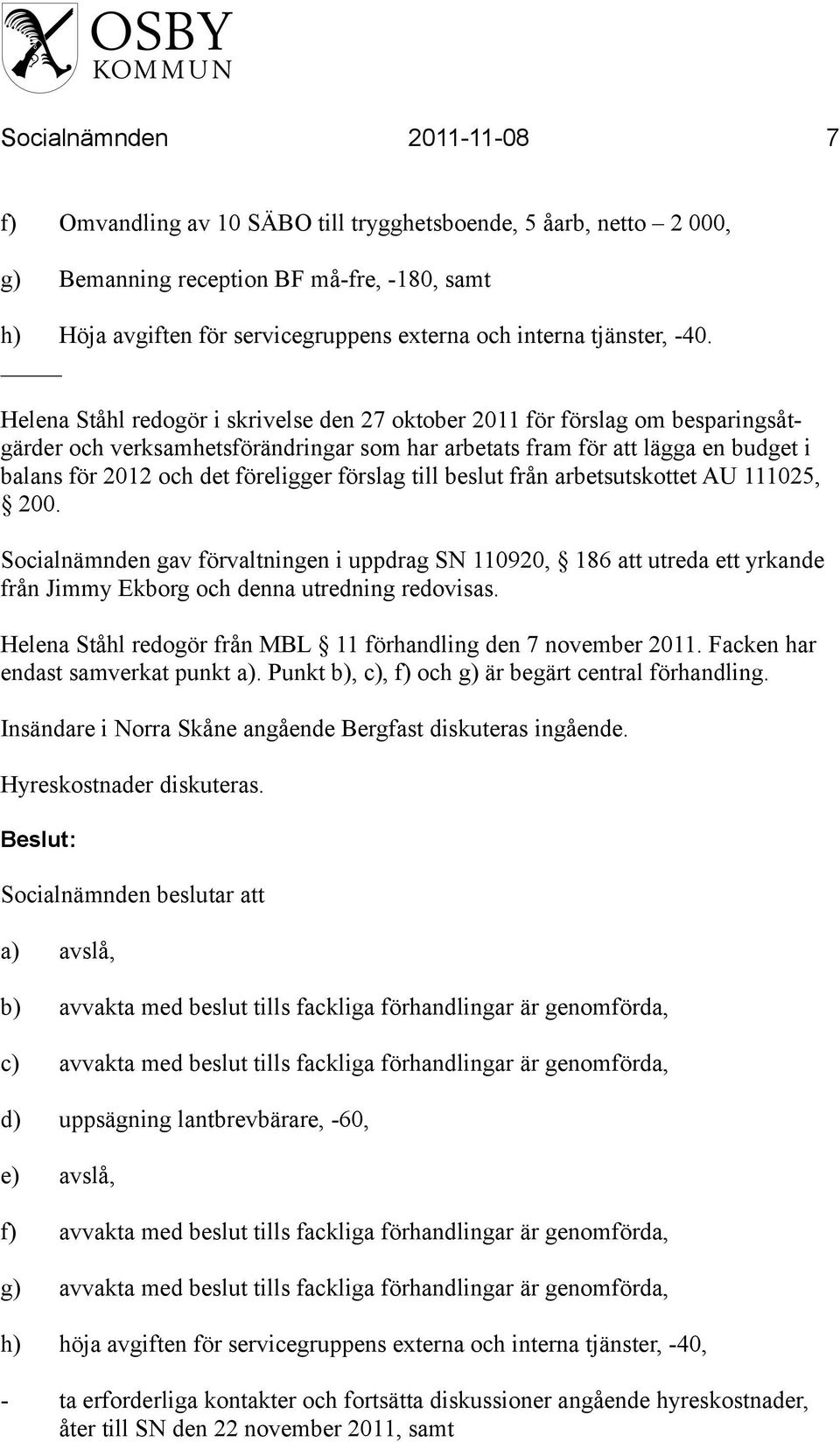 Helena Ståhl redogör i skrivelse den 27 oktober 2011 för förslag om besparingsåtgärder och verksamhetsförändringar som har arbetats fram för att lägga en budget i balans för 2012 och det föreligger