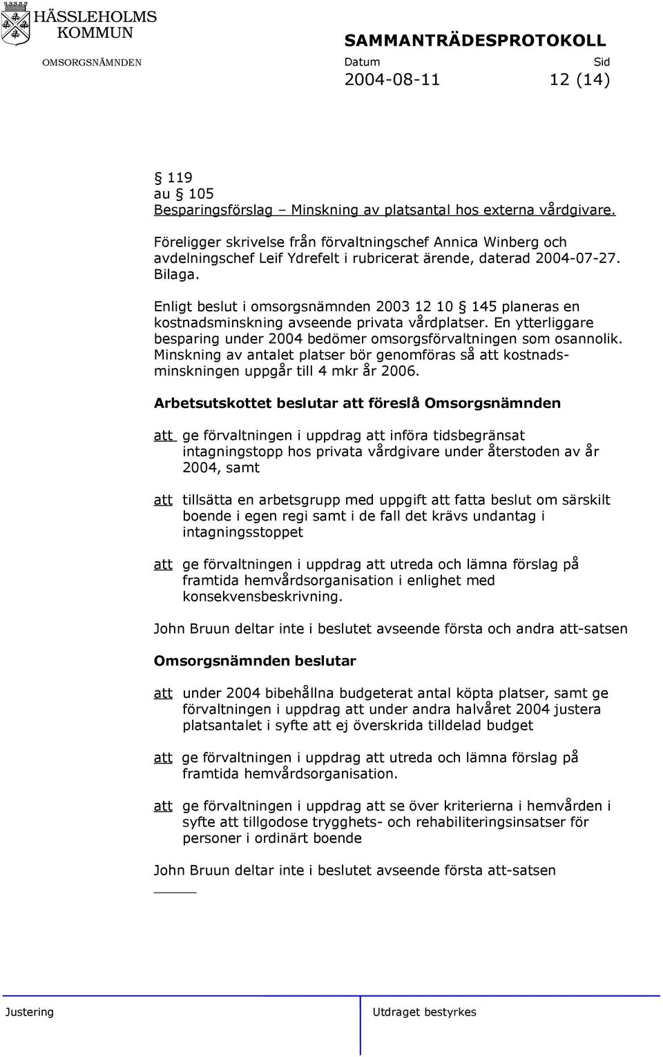 Enligt beslut i omsorgsnämnden 2003 12 10 145 planeras en kostnadsminskning avseende privata vårdplatser. En ytterliggare besparing under 2004 bedömer omsorgsförvaltningen som osannolik.