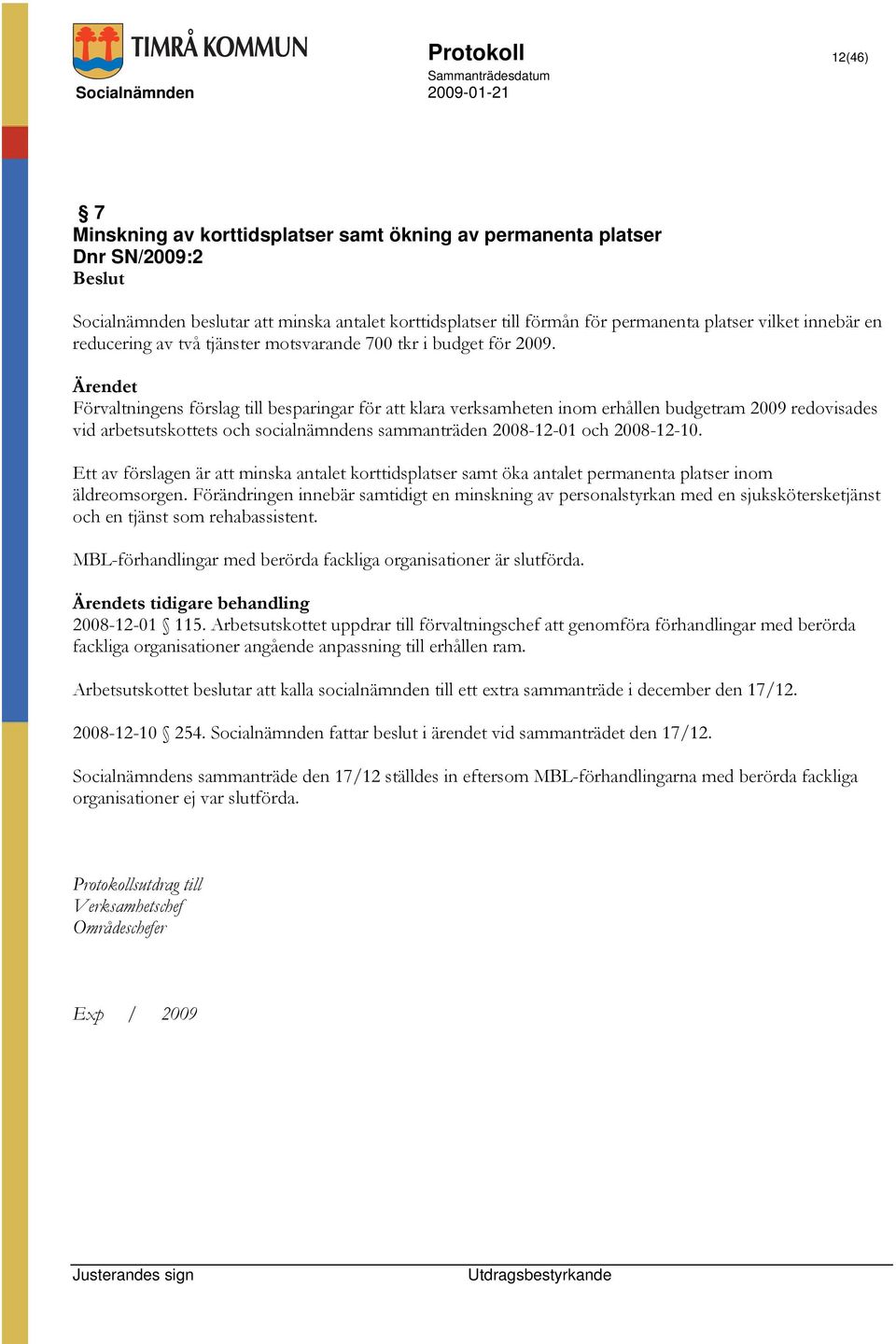 Förvaltningens förslag till besparingar för att klara verksamheten inom erhållen budgetram 2009 redovisades vid arbetsutskottets och socialnämndens sammanträden 2008-12-01 och 2008-12-10.