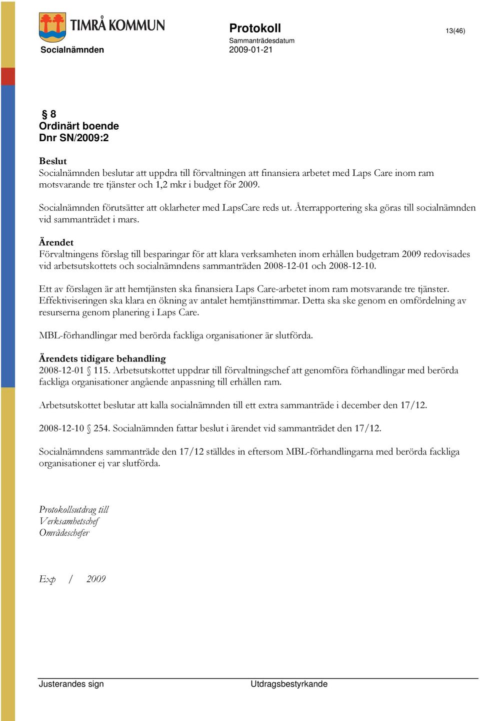 Förvaltningens förslag till besparingar för att klara verksamheten inom erhållen budgetram 2009 redovisades vid arbetsutskottets och socialnämndens sammanträden 2008-12-01 och 2008-12-10.