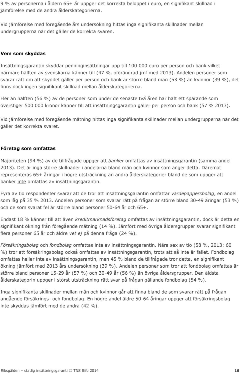 Vem som skyddas Insättningsgarantin skyddar penninginsättningar upp till 100 000 euro per person och bank vilket närmare hälften av svenskarna känner till (47 %, oförändrad jmf med 2013).