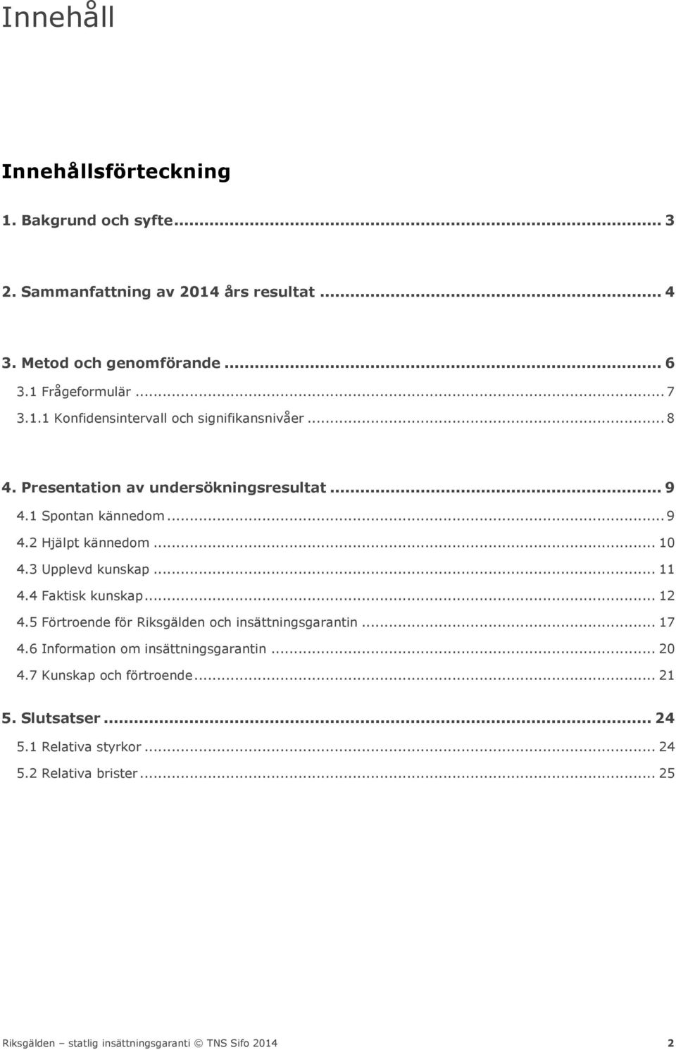 .. 9 4.2 Hjälpt kännedom... 10 4.3 Upplevd kunskap... 11 4.4 Faktisk kunskap... 12 4.5 Förtroende för Riksgälden och insättningsgarantin... 17 4.