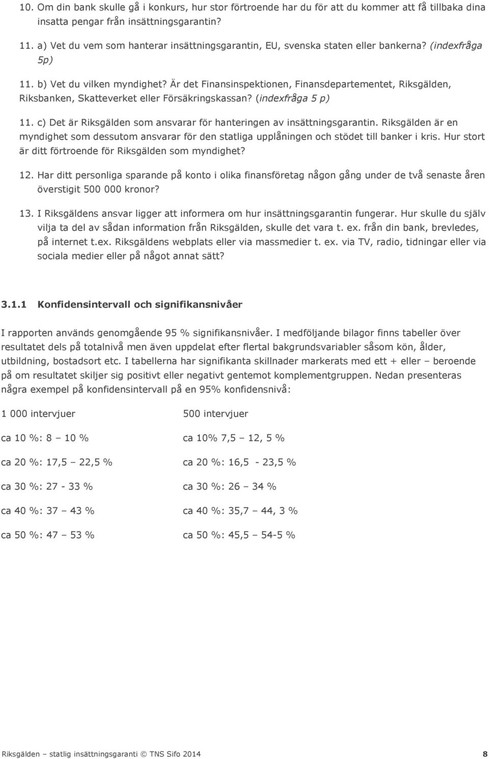 Är det Finansinspektionen, Finansdepartementet, Riksgälden, Riksbanken, Skatteverket eller Försäkringskassan? (indexfråga 5 p) 11.