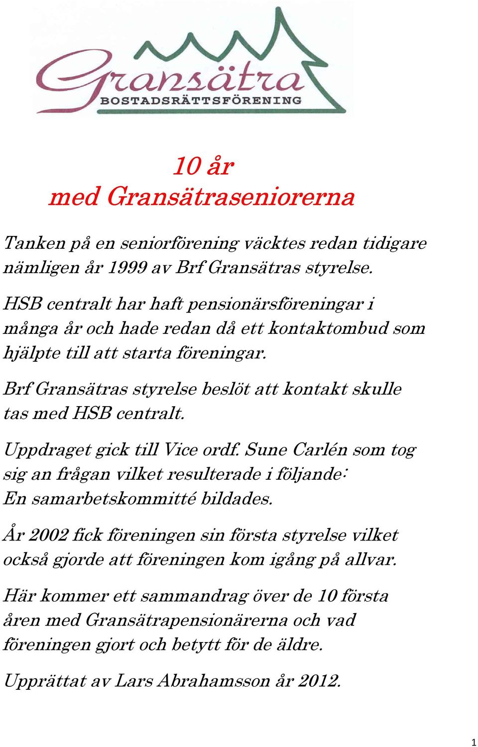 Brf Gransätras styrelse beslöt att kontakt skulle tas med HSB centralt. Uppdraget gick till Vice ordf.