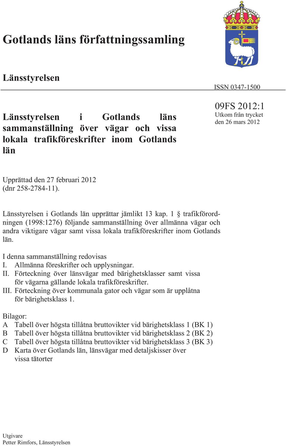 1 trafikförordningen (1998:1276) följande sammanställning över allmänna vägar och andra viktigare vägar samt vissa lokala trafikföreskrifter inom Gotlands län. I denna sammanställning redovisas I.