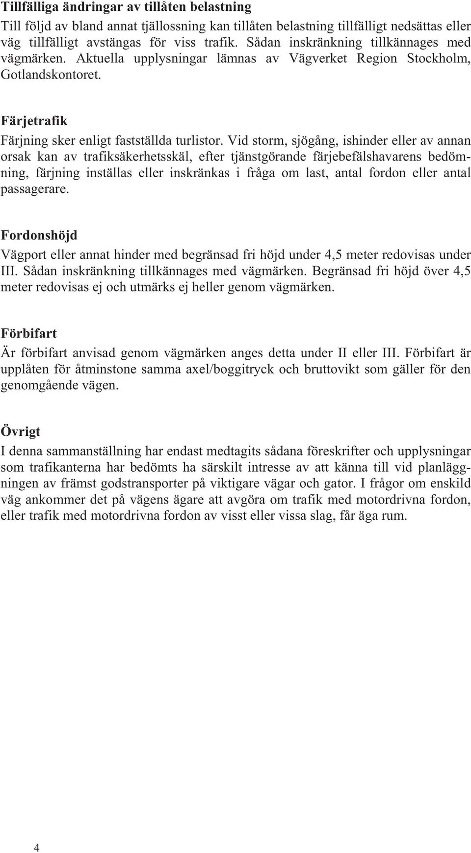 Vid storm, sjögång, ishinder eller av annan orsak kan av trafiksäkerhetsskäl, efter tjänstgörande färjebefälshavarens bedömning, färjning inställas eller inskränkas i fråga om last, antal fordon