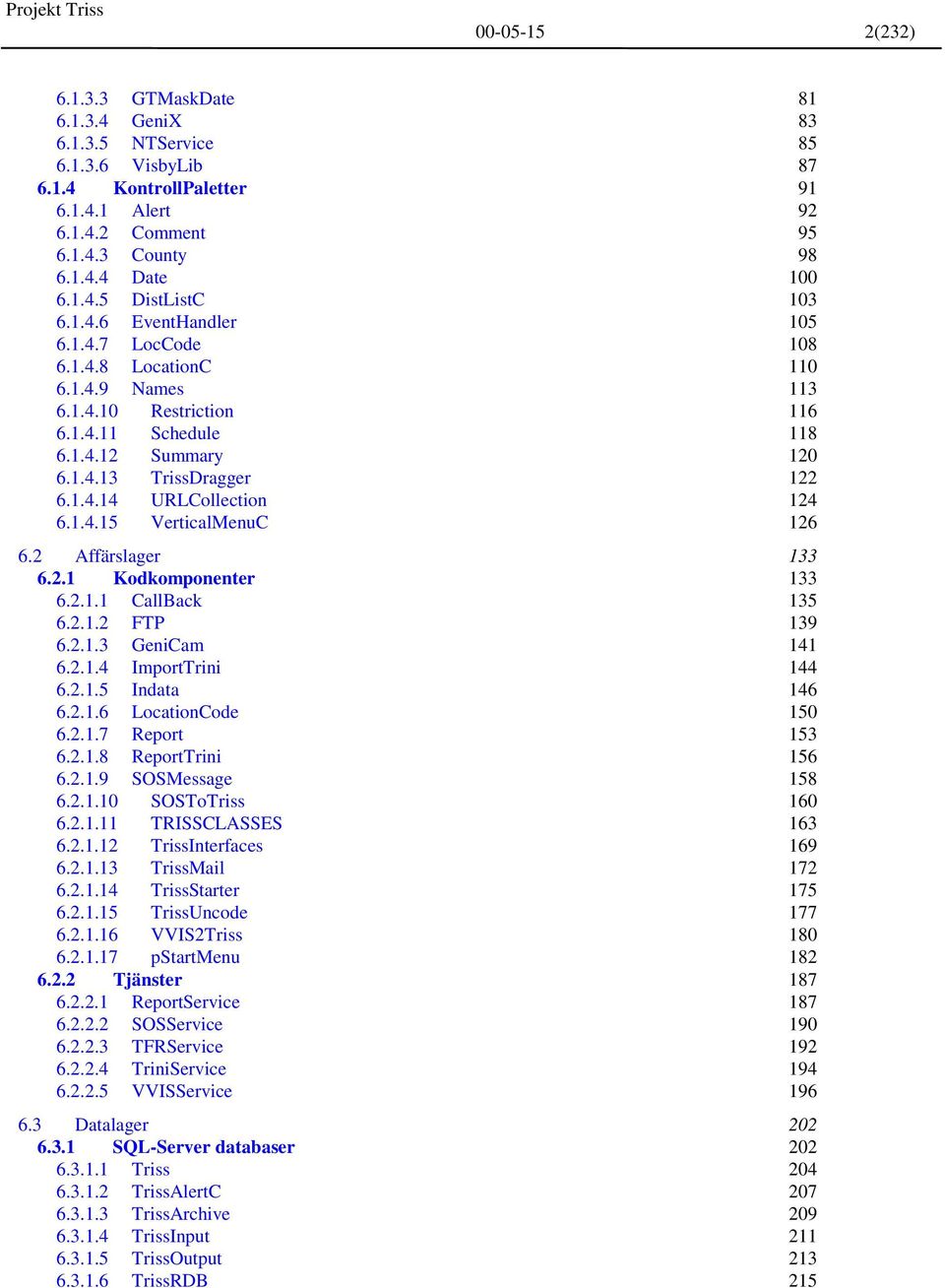 1.4.15 VerticalMenuC 126 6.2 Affärslager 133 6.2.1 Kodkomponenter 133 6.2.1.1 CallBack 135 6.2.1.2 FTP 139 6.2.1.3 GeniCam 141 6.2.1.4 ImportTrini 144 6.2.1.5 Indata 146 6.2.1.6 LocationCode 150 6.2.1.7 Report 153 6.