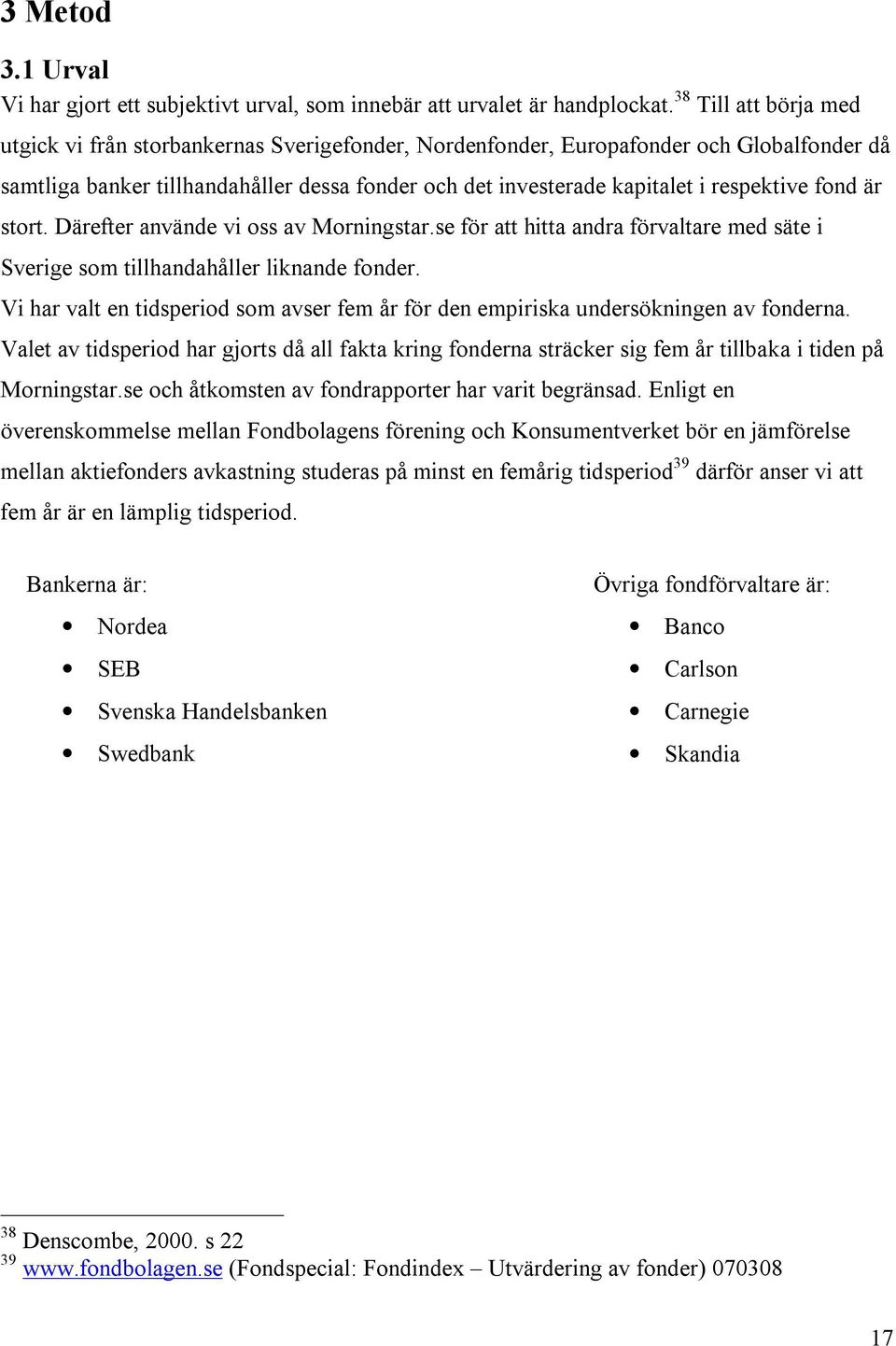 respektive fond är stort. Därefter använde vi oss av Morningstar.se för att hitta andra förvaltare med säte i Sverige som tillhandahåller liknande fonder.