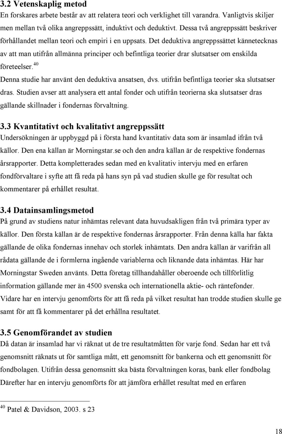 Det deduktiva angreppssättet kännetecknas av att man utifrån allmänna principer och befintliga teorier drar slutsatser om enskilda företeelser. 40 Denna studie har använt den deduktiva ansatsen, dvs.