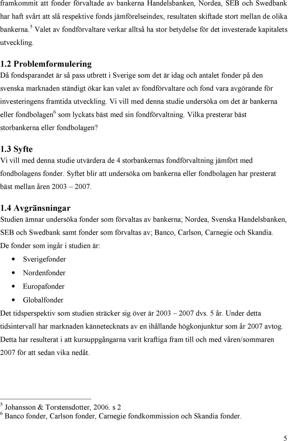 2 Problemformulering Då fondsparandet är så pass utbrett i Sverige som det är idag och antalet fonder på den svenska marknaden ständigt ökar kan valet av fondförvaltare och fond vara avgörande för