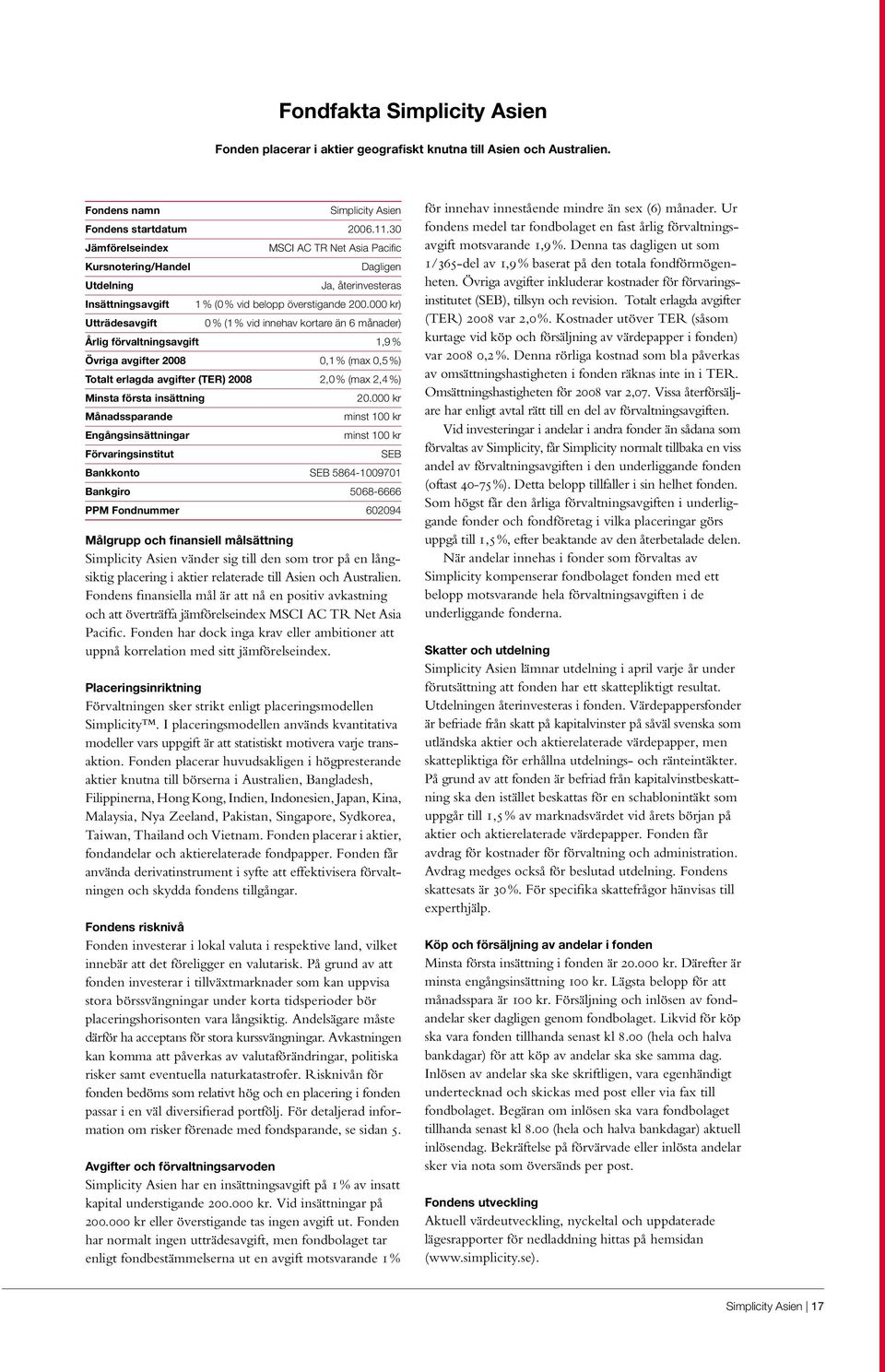 000 kr) Utträdesavgift 0 % (1% vid innehav kortare än 6 månader) Årlig förvaltningsavgift 1,9 % Övriga avgifter 2008 0,1 % (max 0,5 %) Totalt erlagda avgifter (TER) 2008 2,0 % (max 2,4 %) Minsta