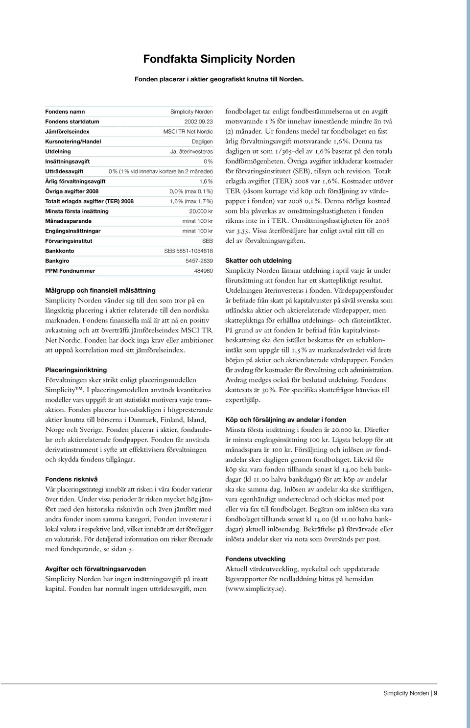 1,6 % Övriga avgifter 2008 0,0 % (max 0,1 %) Totalt erlagda avgifter (TER) 2008 1,6 % (max 1,7 %) Minsta första insättning 20.