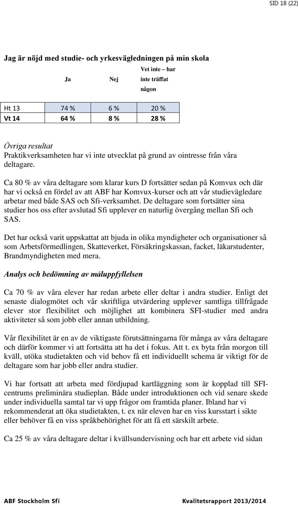 Ca 80 % av våra deltagare som klarar kurs D fortsätter sedan på Komvux och där har vi också en fördel av att ABF har Komvux-kurser och att vår studievägledare arbetar med både SAS och Sfi-verksamhet.