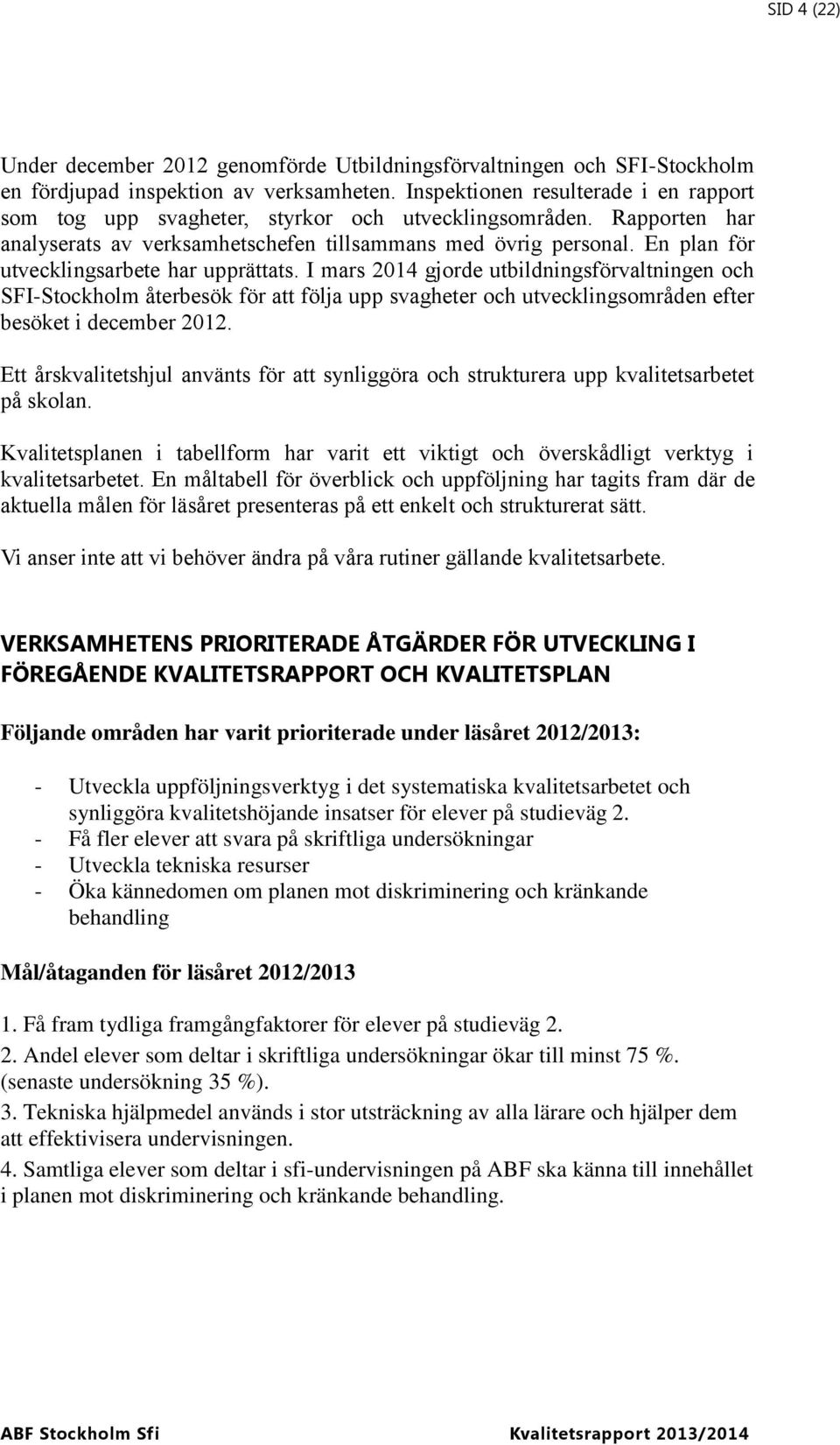 En plan för utvecklingsarbete har upprättats. I mars 2014 gjorde utbildningsförvaltningen och SFI-Stockholm återbesök för att följa upp svagheter och utvecklingsområden efter besöket i december 2012.