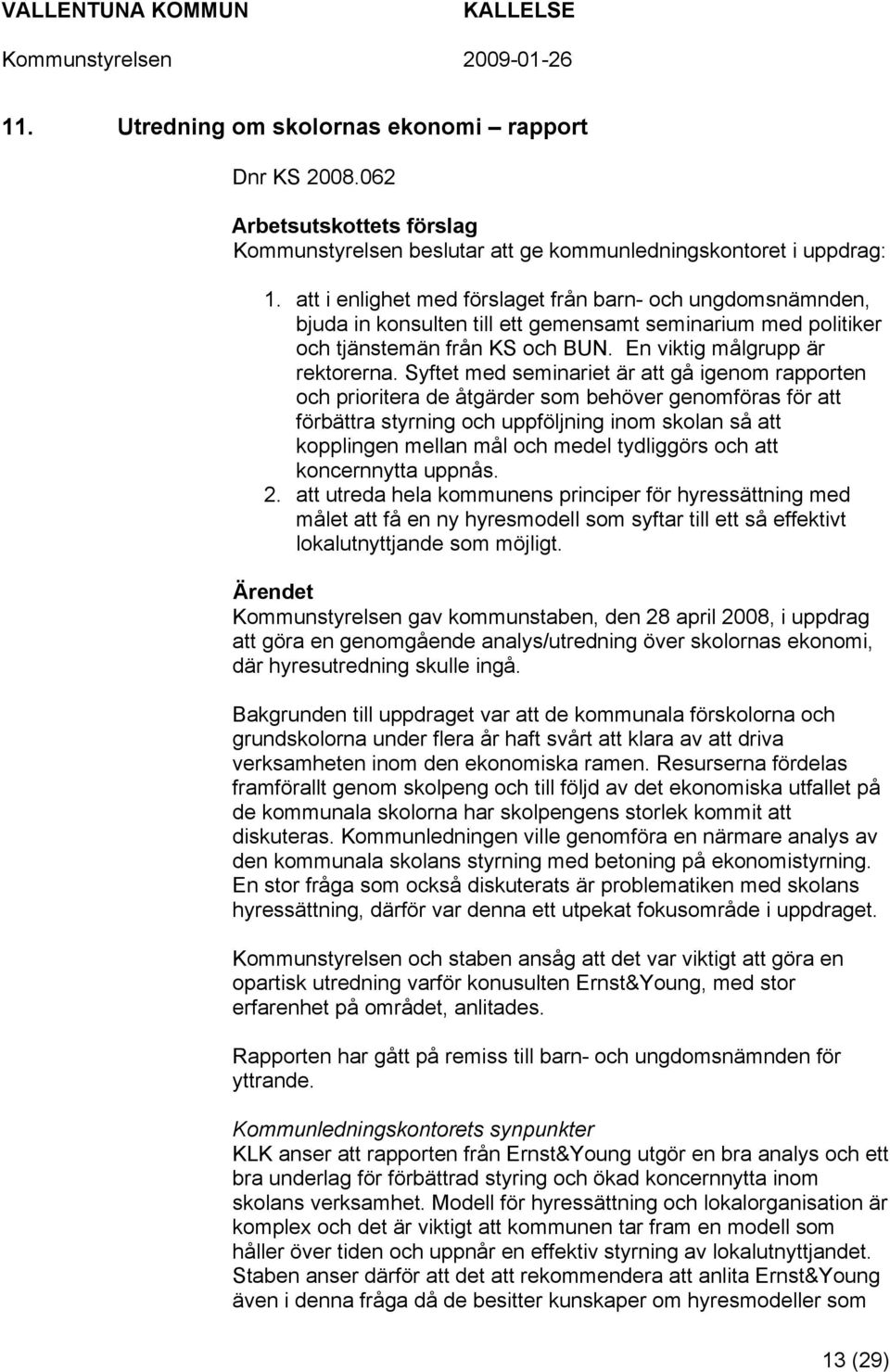 Syftet med seminariet är att gå igenom rapporten och prioritera de åtgärder som behöver genomföras för att förbättra styrning och uppföljning inom skolan så att kopplingen mellan mål och medel