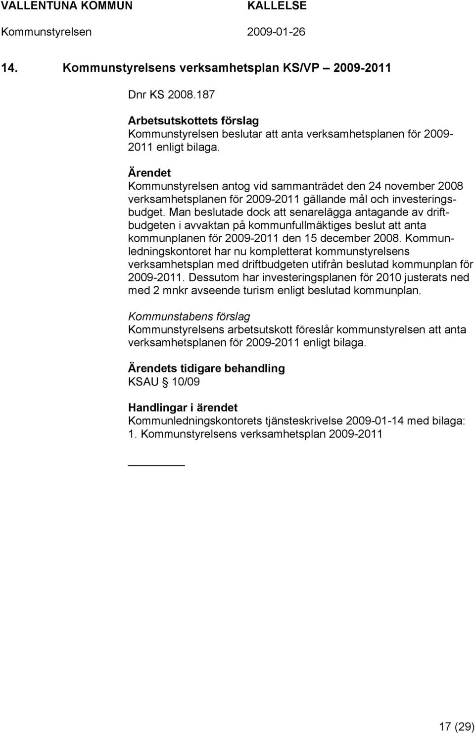 Man beslutade dock att senarelägga antagande av driftbudgeten i avvaktan på kommunfullmäktiges beslut att anta kommunplanen för 2009-2011 den 15 december 2008.