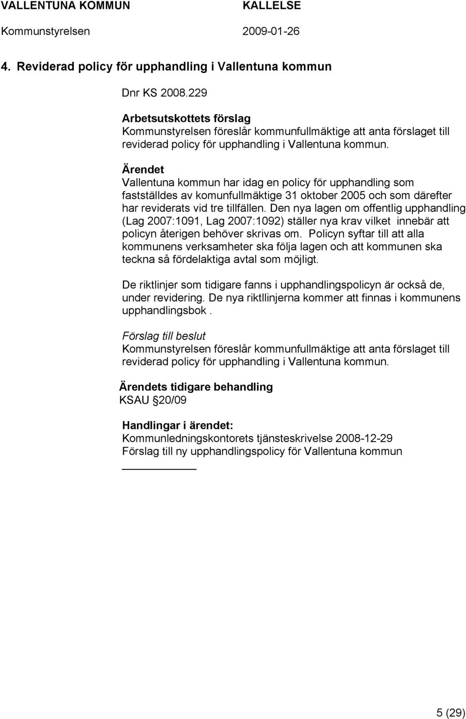 Den nya lagen om offentlig upphandling (Lag 2007:1091, Lag 2007:1092) ställer nya krav vilket innebär att policyn återigen behöver skrivas om.