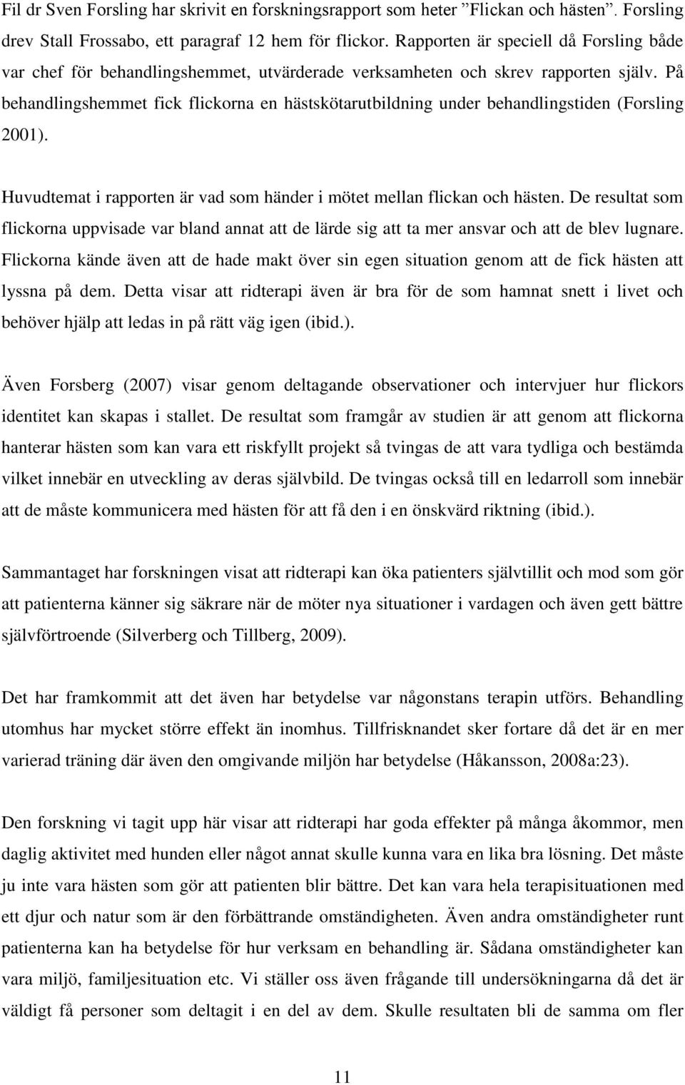 På behandlingshemmet fick flickorna en hästskötarutbildning under behandlingstiden (Forsling 2001). Huvudtemat i rapporten är vad som händer i mötet mellan flickan och hästen.