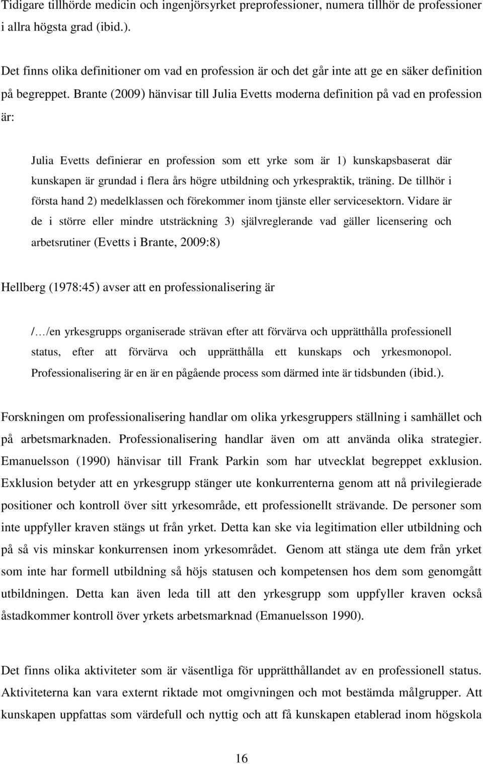 Brante (2009) hänvisar till Julia Evetts moderna definition på vad en profession är: Julia Evetts definierar en profession som ett yrke som är 1) kunskapsbaserat där kunskapen är grundad i flera års