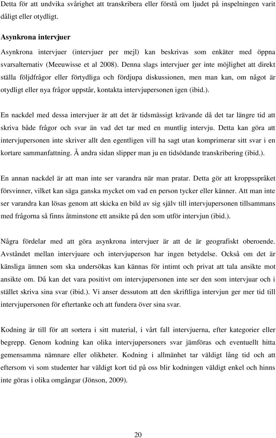 Denna slags intervjuer ger inte möjlighet att direkt ställa följdfrågor eller förtydliga och fördjupa diskussionen, men man kan, om något är otydligt eller nya frågor uppstår, kontakta