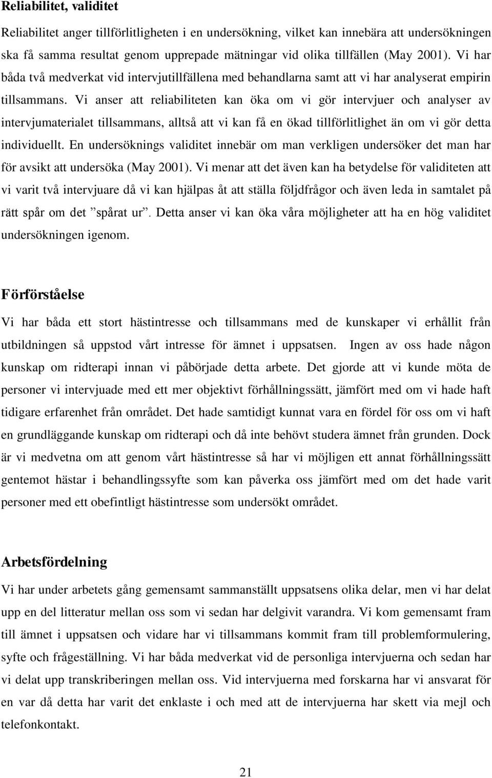 Vi anser att reliabiliteten kan öka om vi gör intervjuer och analyser av intervjumaterialet tillsammans, alltså att vi kan få en ökad tillförlitlighet än om vi gör detta individuellt.