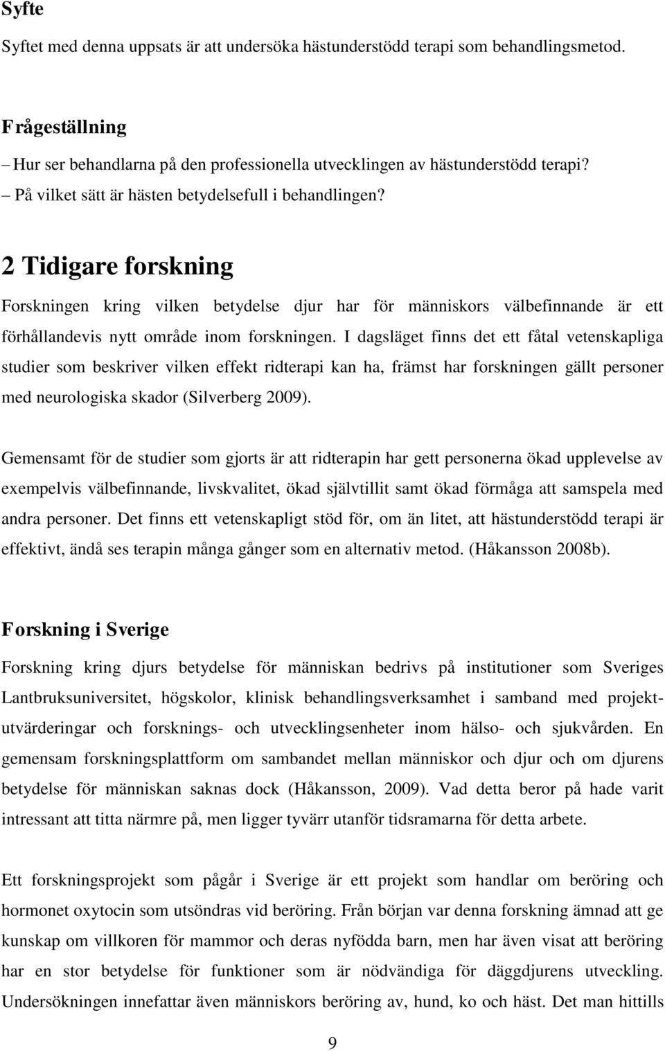 I dagsläget finns det ett fåtal vetenskapliga studier som beskriver vilken effekt ridterapi kan ha, främst har forskningen gällt personer med neurologiska skador (Silverberg 2009).