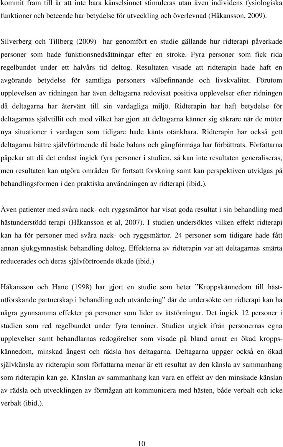 Fyra personer som fick rida regelbundet under ett halvårs tid deltog. Resultaten visade att ridterapin hade haft en avgörande betydelse för samtliga personers välbefinnande och livskvalitet.