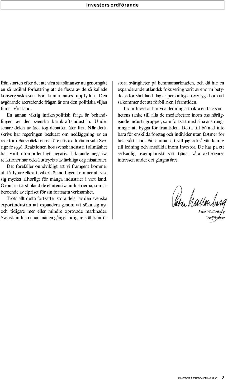 Under senare delen av året tog debatten åter fart. När detta skrivs har regeringen beslutat om nedläggning av en reaktor i Barsebäck senast före nästa allmänna val i Sverige år 1998.