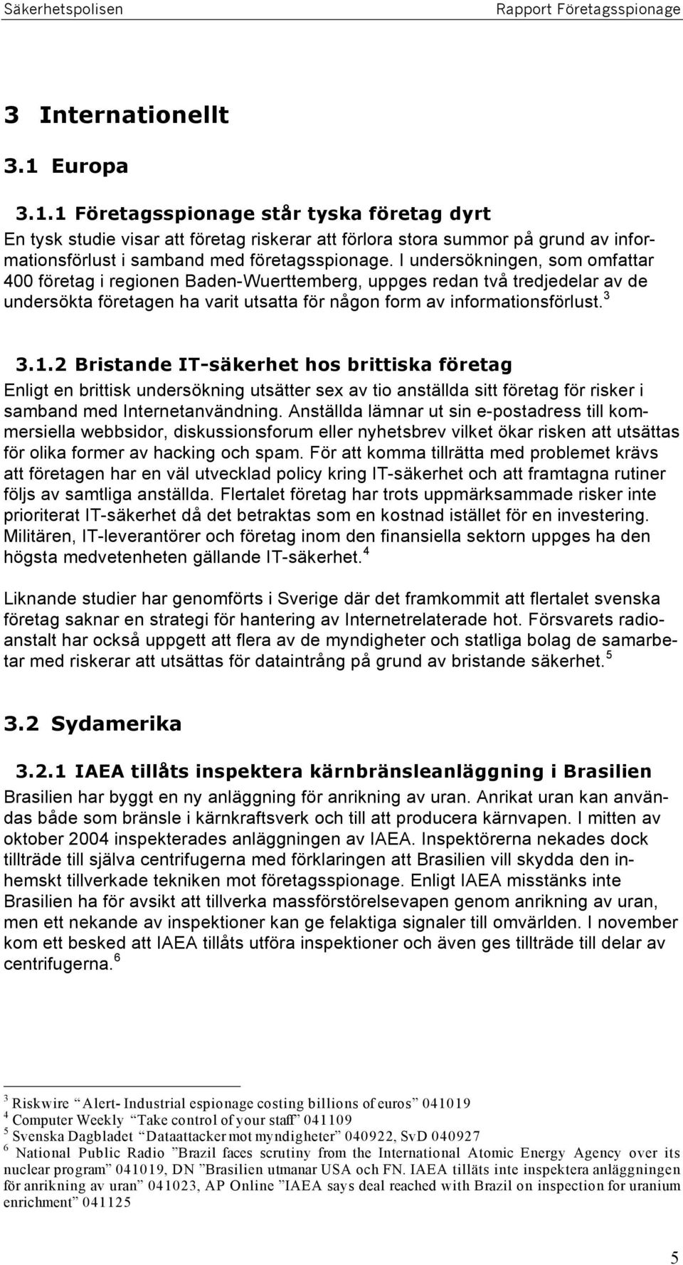 2 Bristande IT-säkerhet hos brittiska företag Enligt en brittisk undersökning utsätter sex av tio anställda sitt företag för risker i samband med Internetanvändning.