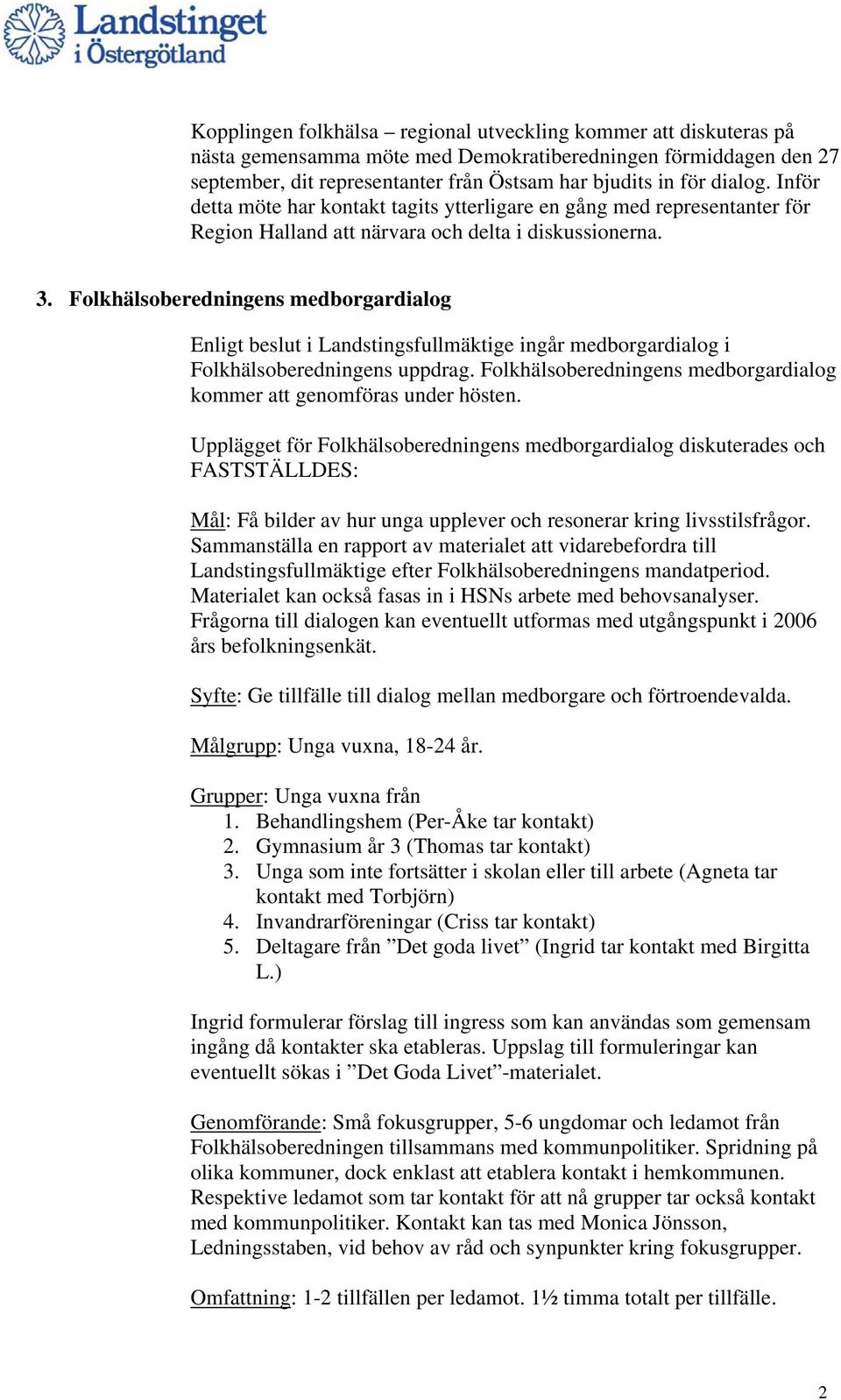 Folkhälsoberedningens medborgardialog Enligt beslut i Landstingsfullmäktige ingår medborgardialog i Folkhälsoberedningens uppdrag.