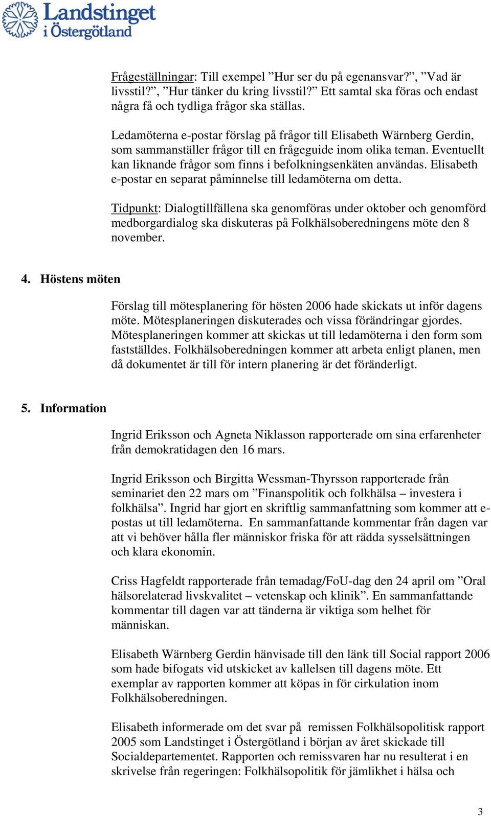 Eventuellt kan liknande frågor som finns i befolkningsenkäten användas. Elisabeth e-postar en separat påminnelse till ledamöterna om detta.