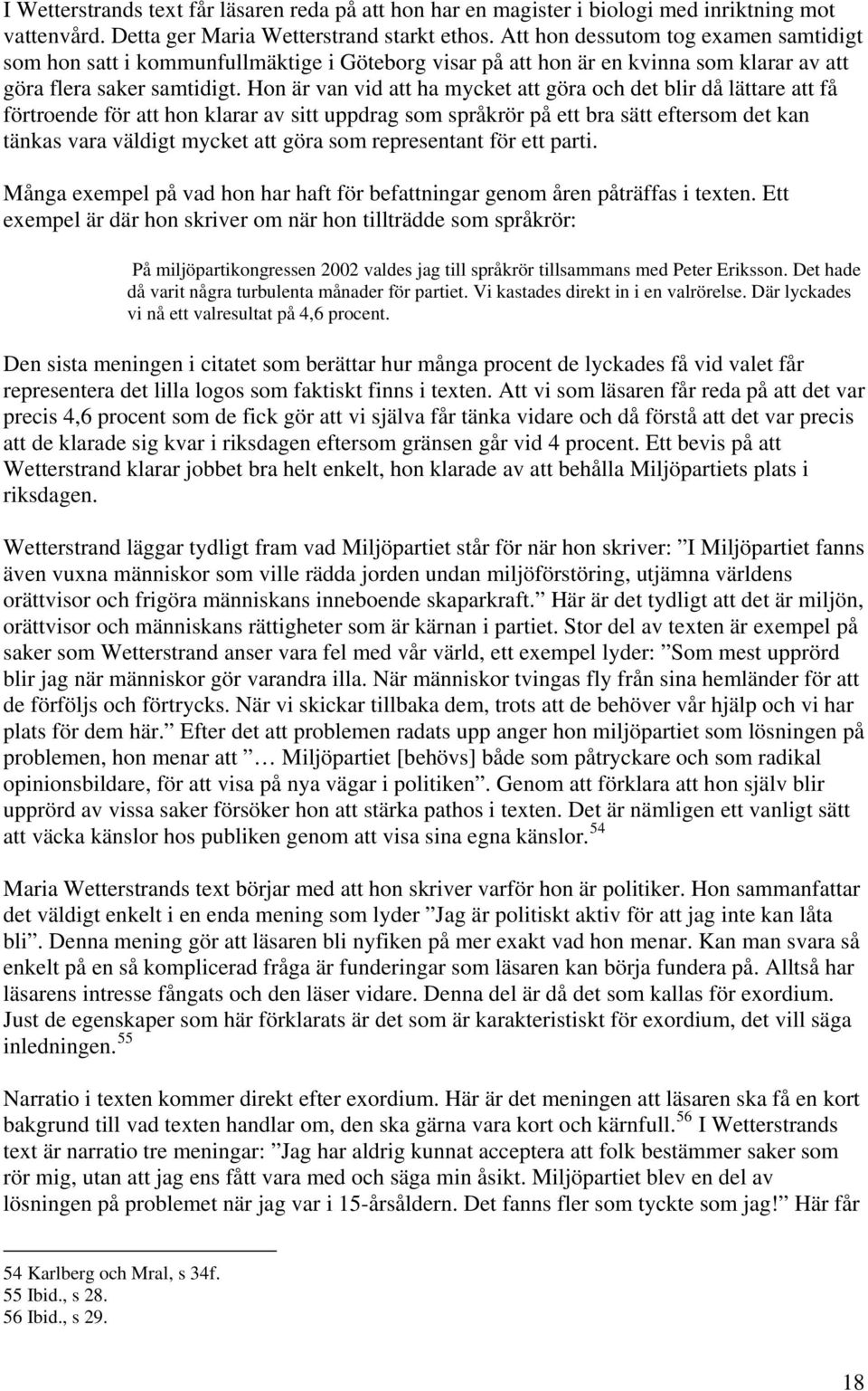 Hon är van vid att ha mycket att göra och det blir då lättare att få förtroende för att hon klarar av sitt uppdrag som språkrör på ett bra sätt eftersom det kan tänkas vara väldigt mycket att göra