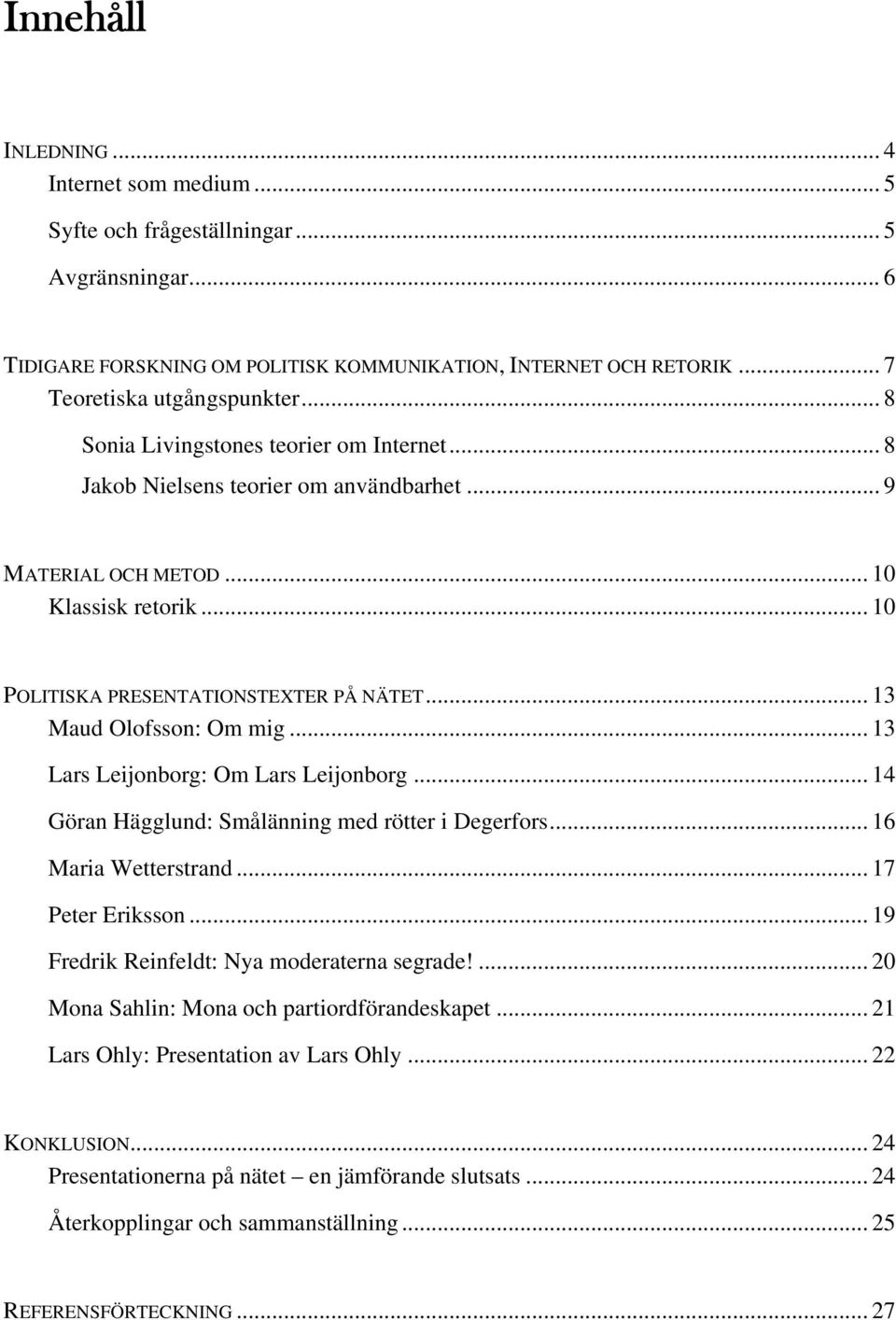 .. 13 Maud Olofsson: Om mig... 13 Lars Leijonborg: Om Lars Leijonborg... 14 Göran Hägglund: Smålänning med rötter i Degerfors... 16 Maria Wetterstrand... 17 Peter Eriksson.