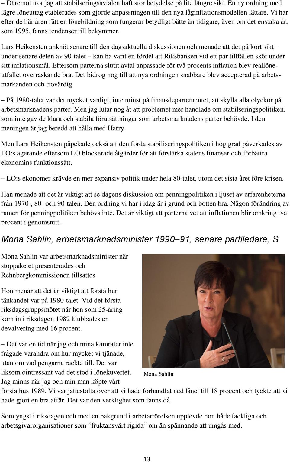 Lars Heikensten anknöt senare till den dagsaktuella diskussionen och menade att det på kort sikt under senare delen av 90-talet kan ha varit en fördel att Riksbanken vid ett par tillfällen sköt under