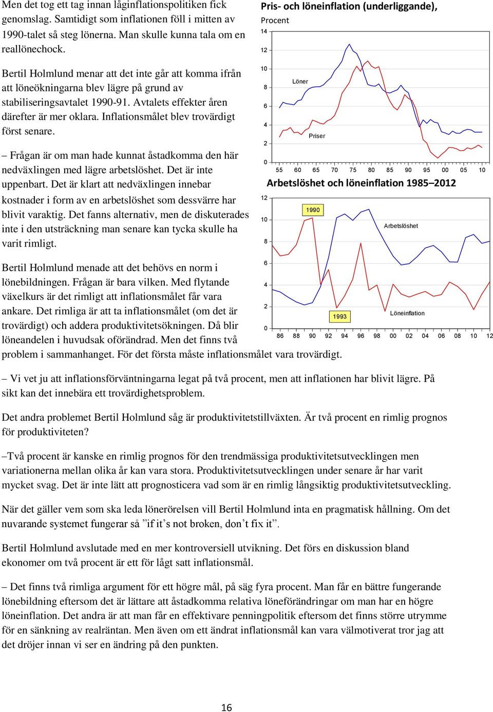 Inflationsmålet blev trovärdigt först senare. Frågan är om man hade kunnat åstadkomma den här nedväxlingen med lägre arbetslöshet. Det är inte uppenbart.