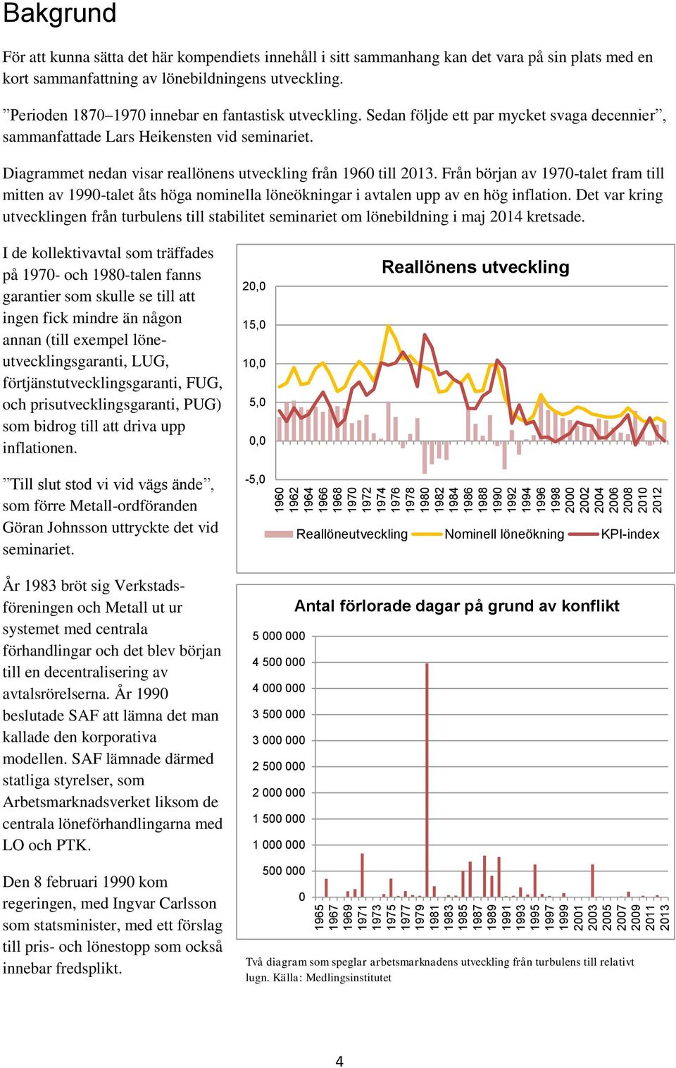 lönebildningens utveckling. Perioden 1870 1970 innebar en fantastisk utveckling. Sedan följde ett par mycket svaga decennier, sammanfattade Lars Heikensten vid seminariet.