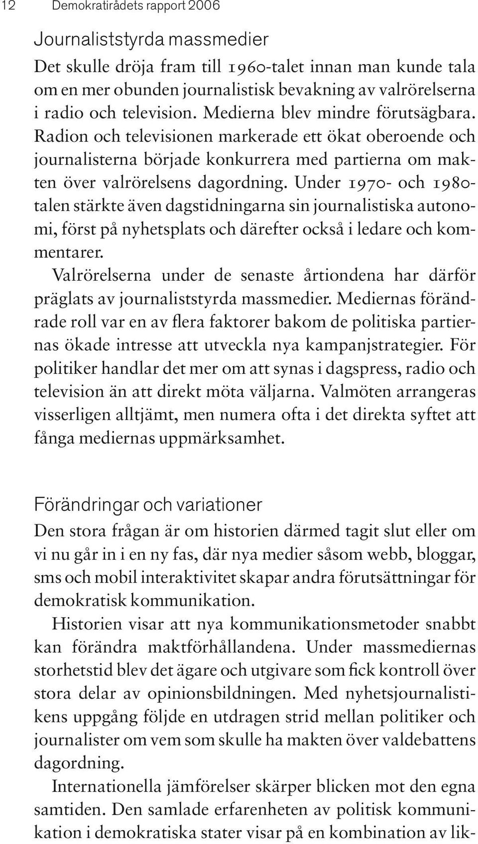 Under 1970- och 1980- talen stärkte även dagstidningarna sin journalistiska autonomi, först på nyhetsplats och därefter också i ledare och kommentarer.