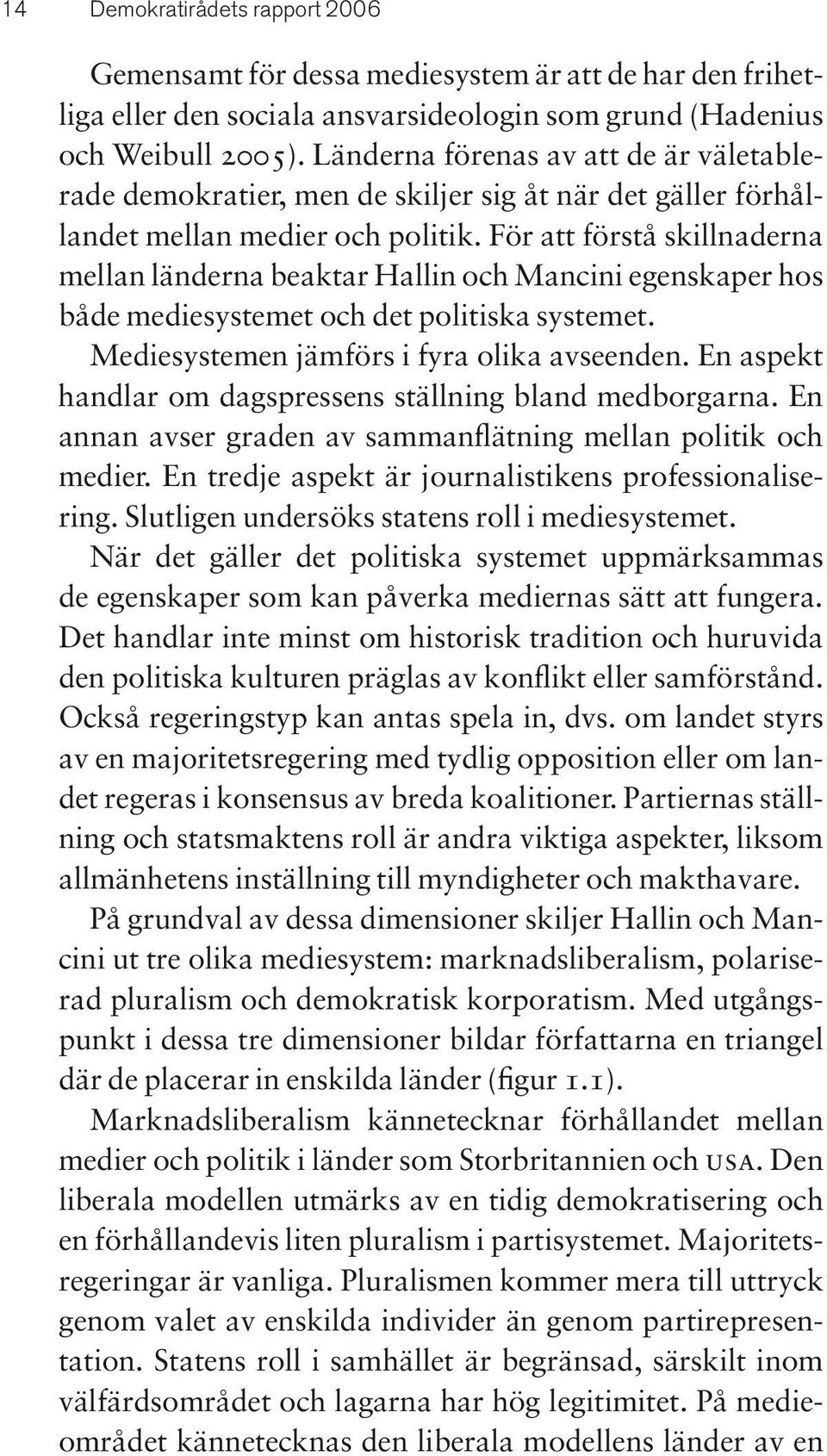 För att förstå skillnaderna mellan länderna beaktar Hallin och Mancini egenskaper hos både mediesystemet och det politiska systemet. Mediesystemen jämförs i fyra olika avseenden.