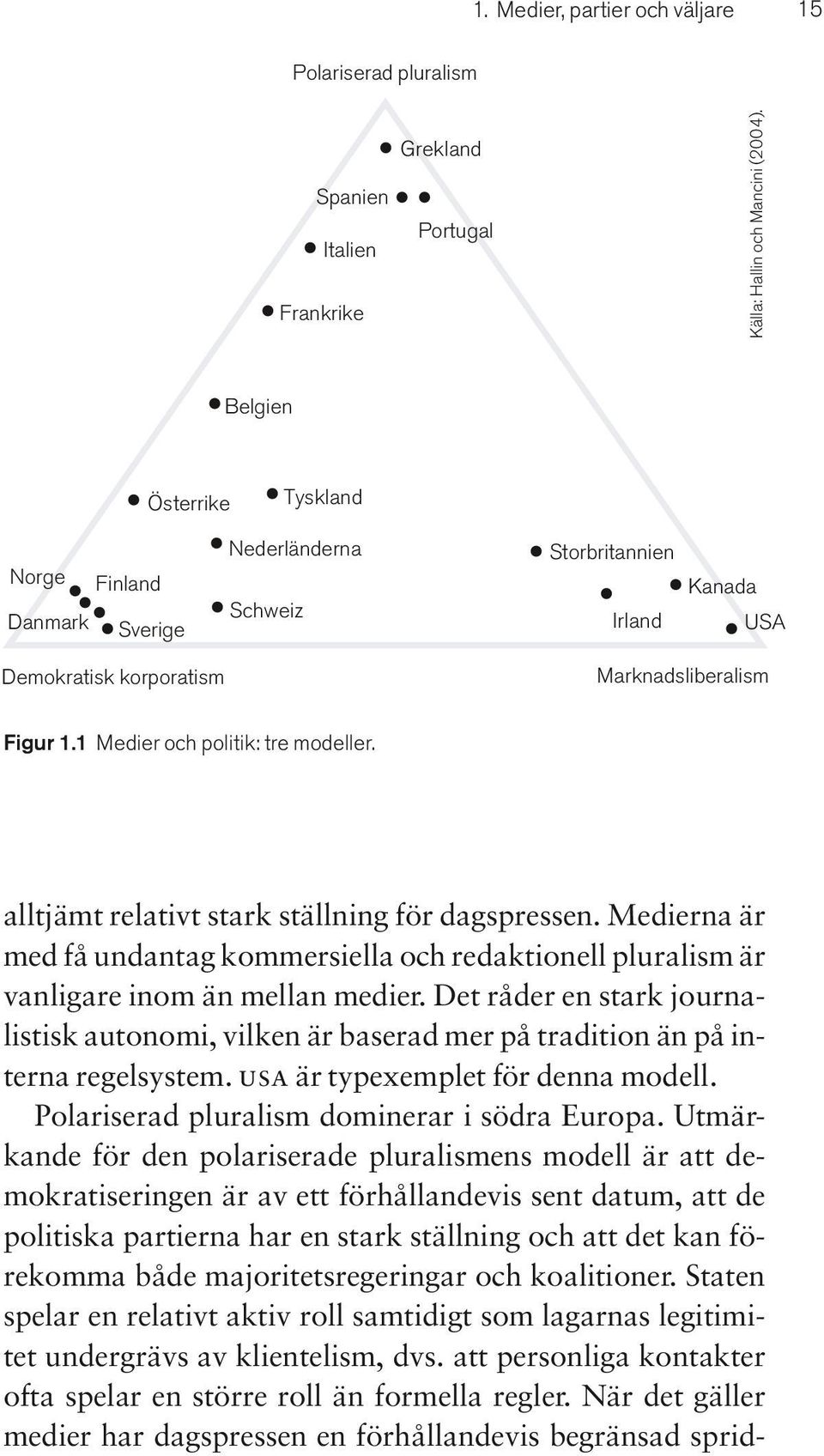 alltjämt relativt stark ställning för dagspressen. Medierna är med få undantag kommersiella och redaktionell pluralism är vanligare inom än mellan medier.