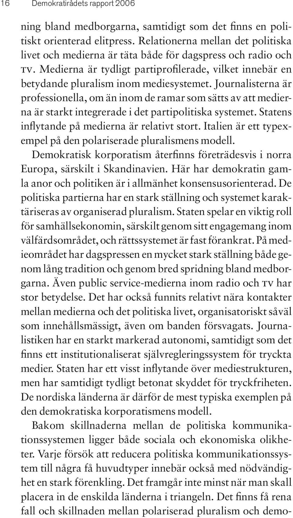 Journalisterna är professionella, om än inom de ramar som sätts av att medierna är starkt integrerade i det partipolitiska systemet. Statens inflytande på medierna är relativt stort.