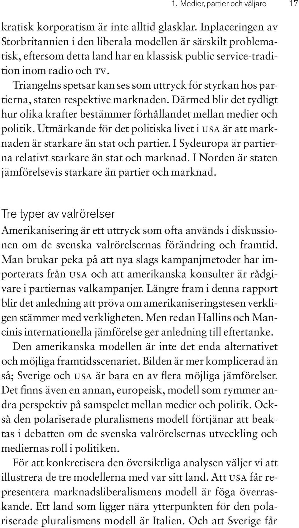 Triangelns spetsar kan ses som uttryck för styrkan hos partierna, staten respektive marknaden. Därmed blir det tydligt hur olika krafter bestämmer förhållandet mellan medier och politik.