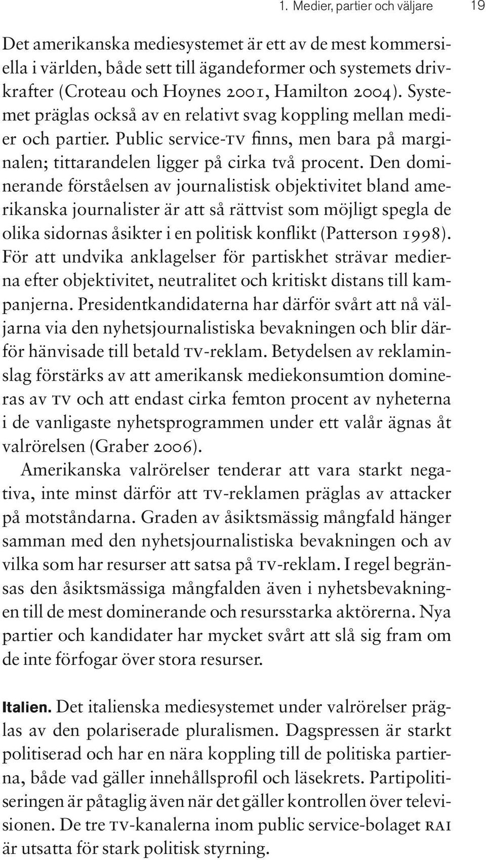 Den dominerande förståelsen av journalistisk objektivitet bland amerikanska journalister är att så rättvist som möjligt spegla de olika sidornas åsikter i en politisk konflikt (Patterson 1998).